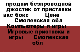 продам безпроводной джостик от приставки икс бокс 360  › Цена ­ 600 - Смоленская обл. Компьютеры и игры » Игровые приставки и игры   . Смоленская обл.